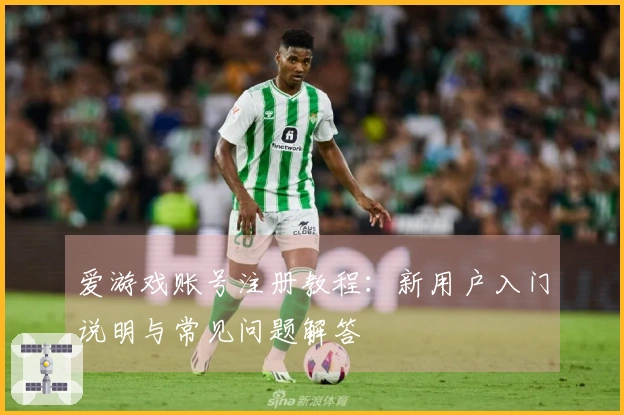 爱游戏账号注册教程：新用户入门说明与常见问题解答