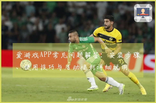 爱游戏APP常见问题解答：安装步骤、使用技巧与活动福利详细说明