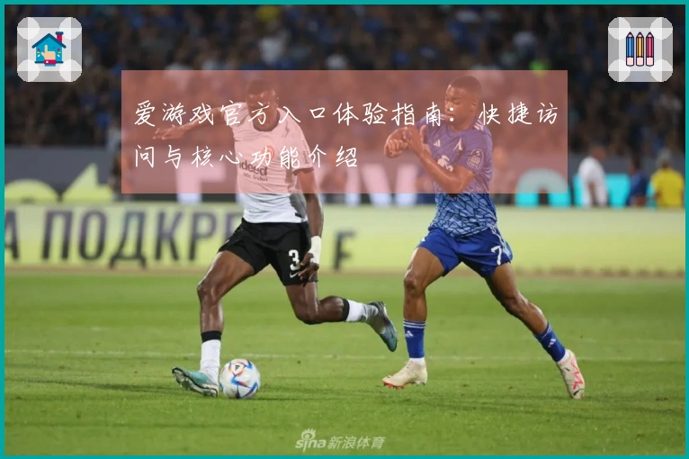 爱游戏官方入口体验指南：快捷访问与核心功能介绍