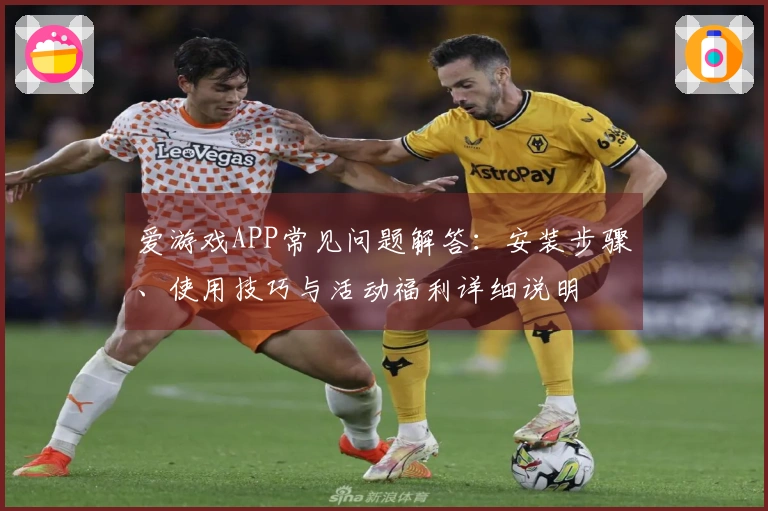 爱游戏APP常见问题解答：安装步骤、使用技巧与活动福利详细说明