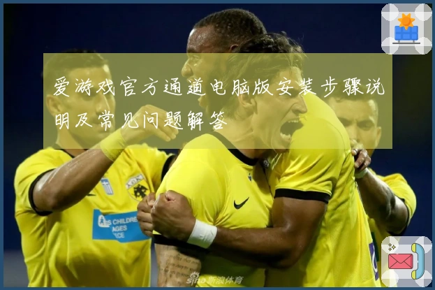 爱游戏官方通道电脑版安装步骤说明及常见问题解答