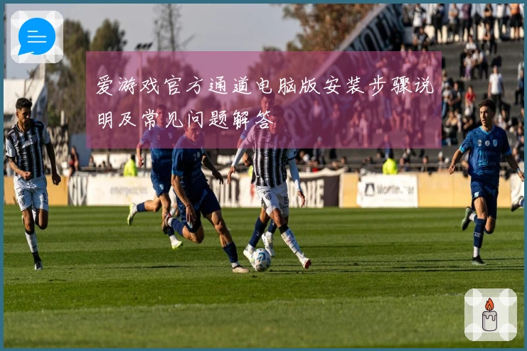 爱游戏官方通道电脑版安装步骤说明及常见问题解答