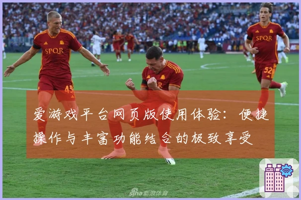 爱游戏平台网页版使用体验：便捷操作与丰富功能结合的极致享受