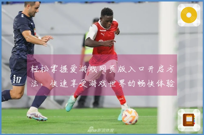轻松掌握爱游戏网页版入口开启方法，快速享受游戏世界的畅快体验