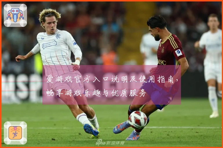 爱游戏官方入口说明及使用指南，畅享游戏乐趣与优质服务