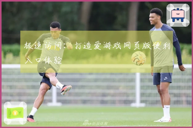 极速访问：打造爱游戏网页版便利入口体验