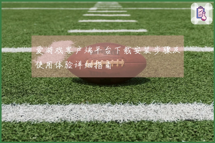 爱游戏客户端平台下载安装步骤及使用体验详细指南