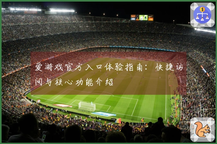 爱游戏官方入口体验指南：快捷访问与核心功能介绍