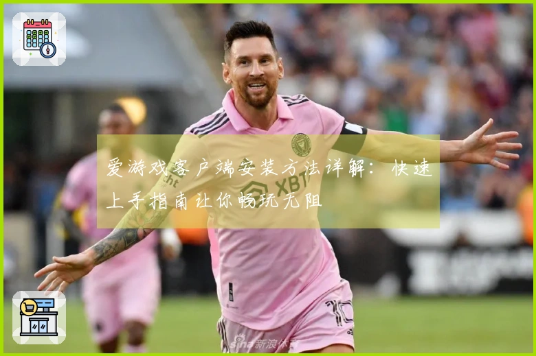 爱游戏客户端安装方法详解：快速上手指南让你畅玩无阻