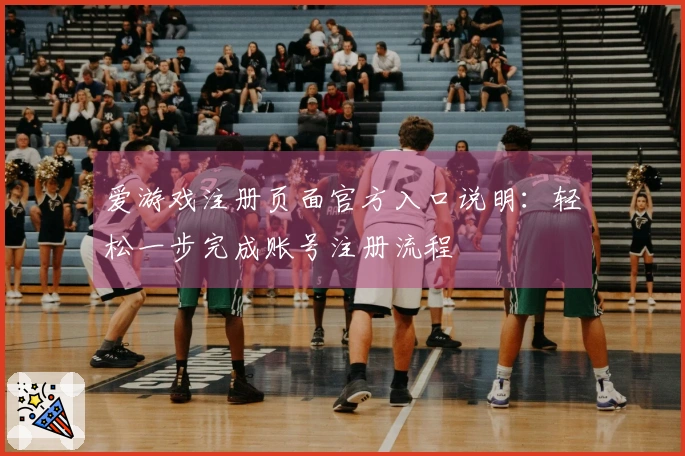爱游戏注册页面官方入口说明：轻松一步完成账号注册流程