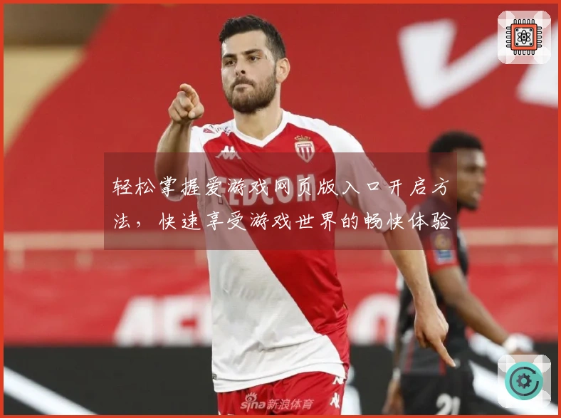 轻松掌握爱游戏网页版入口开启方法，快速享受游戏世界的畅快体验