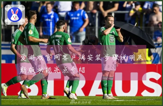 爱游戏官网客户端安装步骤说明及新版功能亮点介绍