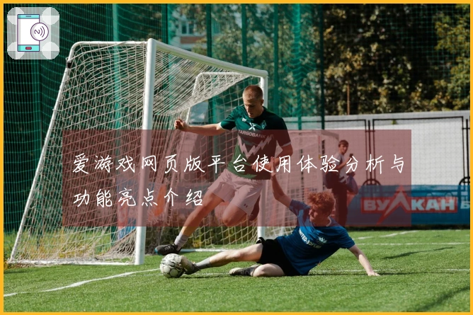 爱游戏网页版平台使用体验分析与功能亮点介绍