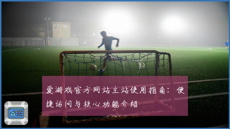 爱游戏官方网站主站使用指南：便捷访问与核心功能介绍