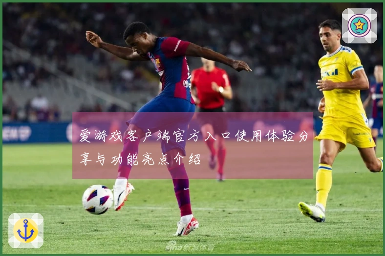 爱游戏客户端官方入口使用体验分享与功能亮点介绍