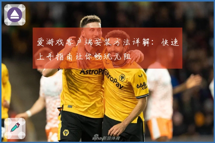 爱游戏客户端安装方法详解：快速上手指南让你畅玩无阻